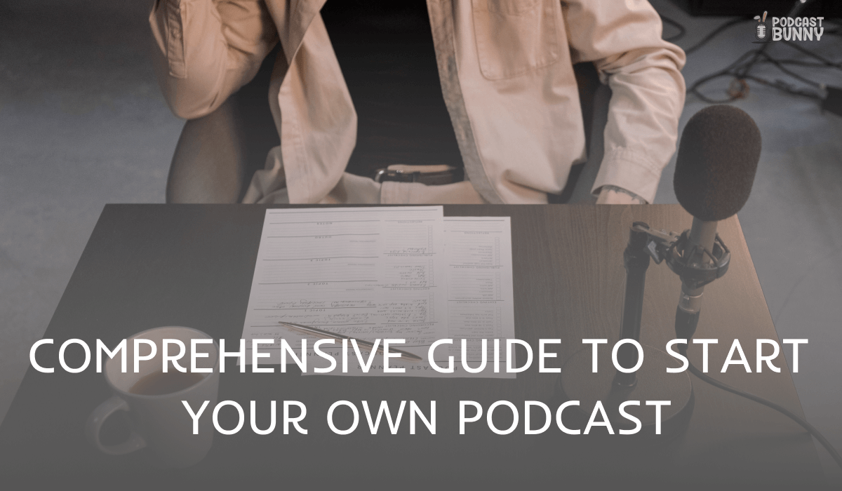 A Comprehensive Guide To Start Your Own Podcast - Podcast Bunny